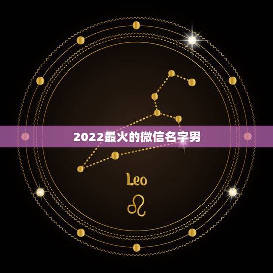 2022最火的微信名字男，2023年更好的微信名字是什么男