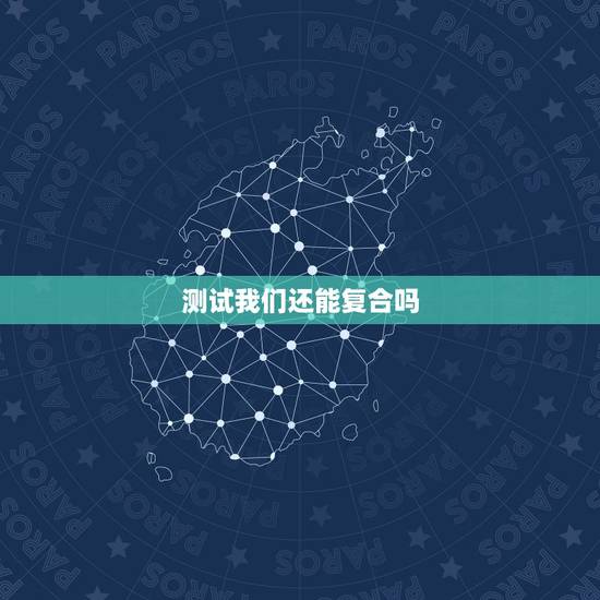 测试我们还能复合吗,测试我和他还能复合吗 测试我们还能复合吗,测试我和他还能复合吗