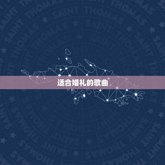 适合婚礼的歌曲,适合结婚放的歌有哪些? 适合婚礼的歌曲,适合结婚放的歌有哪些?