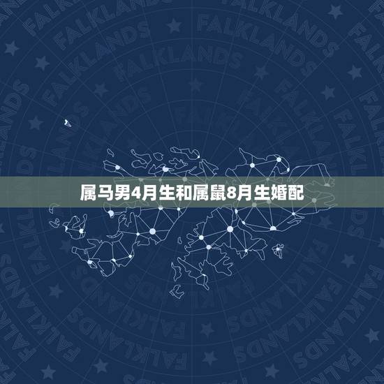 属马男4月生和属鼠8月生婚配,男属鼠4月与女属马8月适合生什么生肖的小 属马男4月生和属鼠8月生婚配,男属鼠4月与女属马8月适合生什么生肖的小