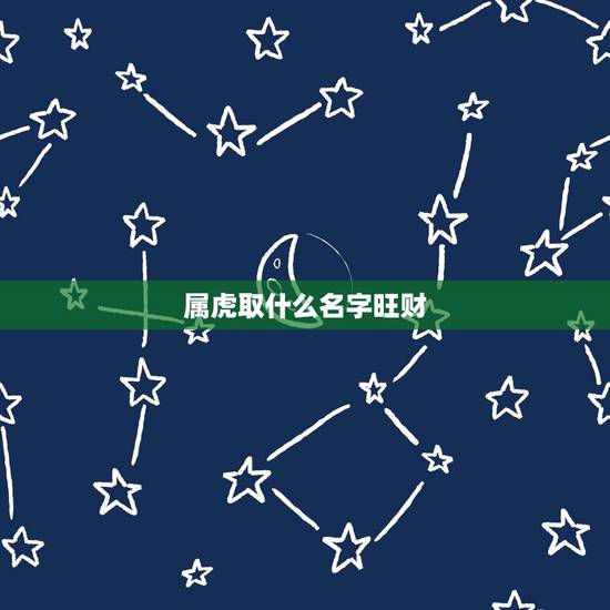 属虎取什么名字旺财,2022年虎宝宝取名字更佳字 属虎取什么名字旺财,2022年虎宝宝取名字更佳字
