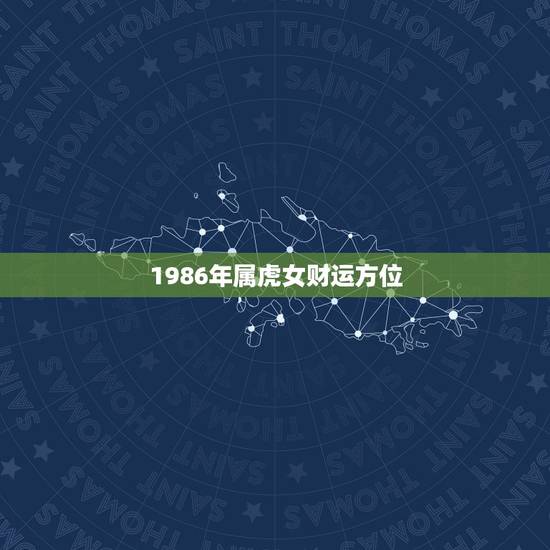 1986年属虎女财运方位,1986年属虎的女人一生的财运 1986年属虎女财运方位,1986年属虎的女人一生的财运