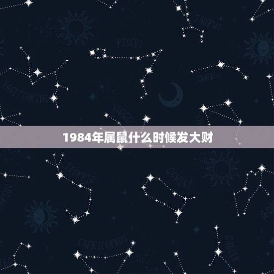 1984年属鼠什么时候发大财，1984海中金命几月更好