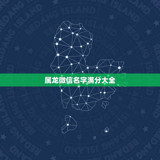 属龙微信名字满分大全，属龙微信名聚财的名字