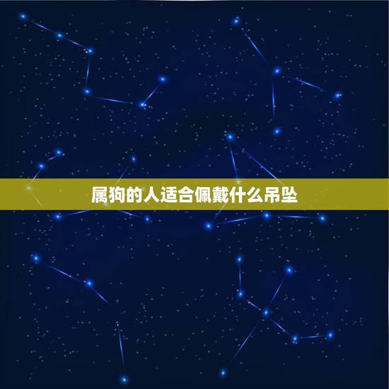 属狗的人适合佩戴什么吊坠,属狗佩戴什么转运招财 属狗的人适合佩戴什么吊坠,属狗佩戴什么转运招财
