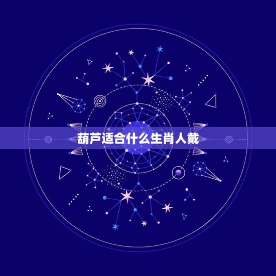 葫芦适合什么生肖人戴，猴爬葫芦的玉适合什么属相的人带