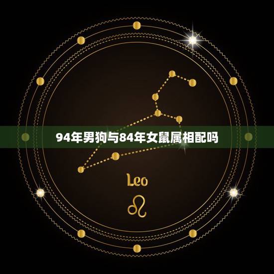 94年男狗与84年女鼠属相配吗，94年属狗男人与84年鼠女配那年生孩比