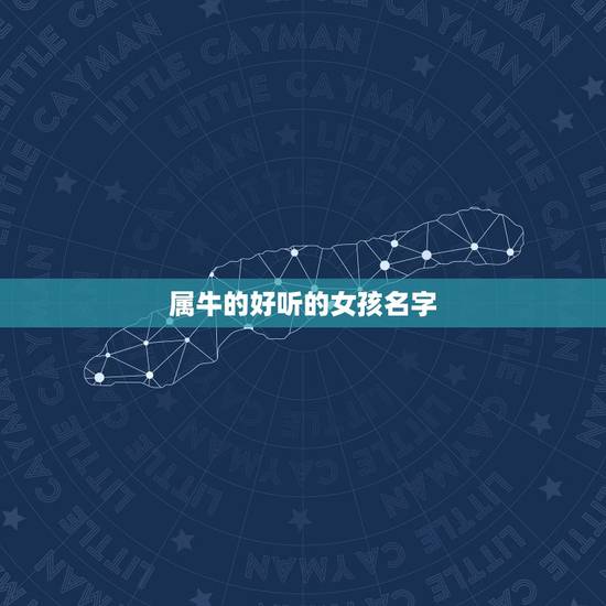 属牛的好听的女孩名字,属牛的女孩取名 属牛的好听的女孩名字,属牛的女孩取名