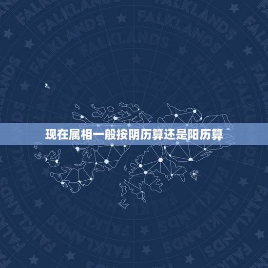 现在属相一般按阴历算还是阳历算，属相是按阳历算还是按阴历算？