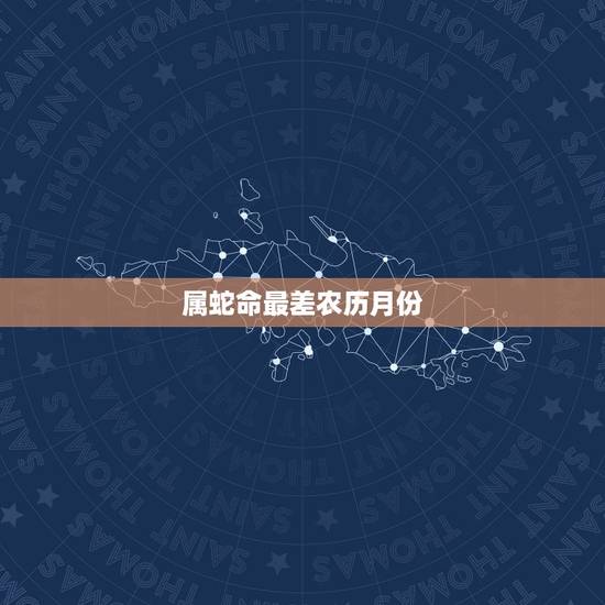 属蛇命最差农历月份,属蛇10月份出生命苦 属蛇命最差农历月份,属蛇10月份出生命苦