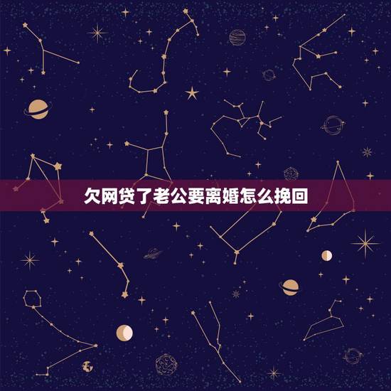 欠网贷了老公要离婚怎么挽回，我欠了外债，老婆要和我离婚，我该怎么办才能