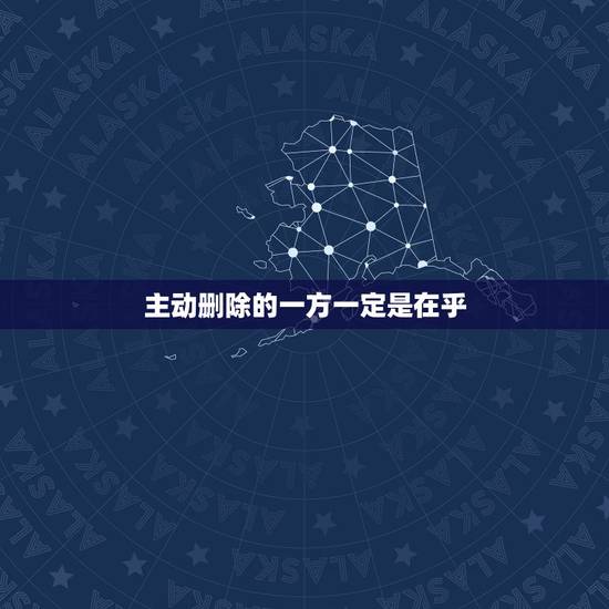 主动删除的一方一定是在乎，主动删除的一方一定是在乎虽然微信删了但是还是