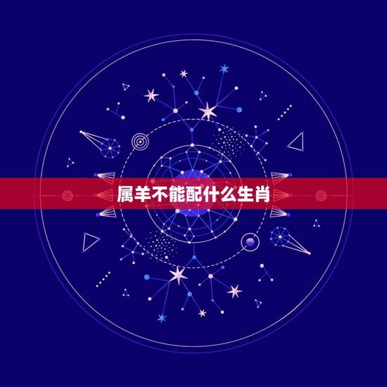 属羊不能配什么生肖,属羊和那些属相不合 属羊不能配什么生肖,属羊和那些属相不合