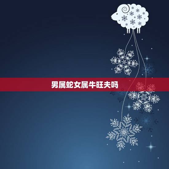 男属蛇女属牛旺夫吗，属牛的和属蛇的合吗