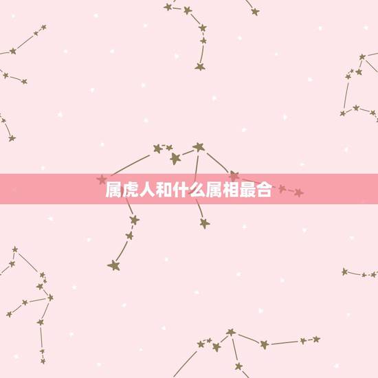 属虎人和什么属相最合，属狗的人旺属虎