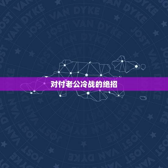 对付老公冷战的绝招，和老公吵架冷战后绝招 夫妻之间吵架冷战后怎么办