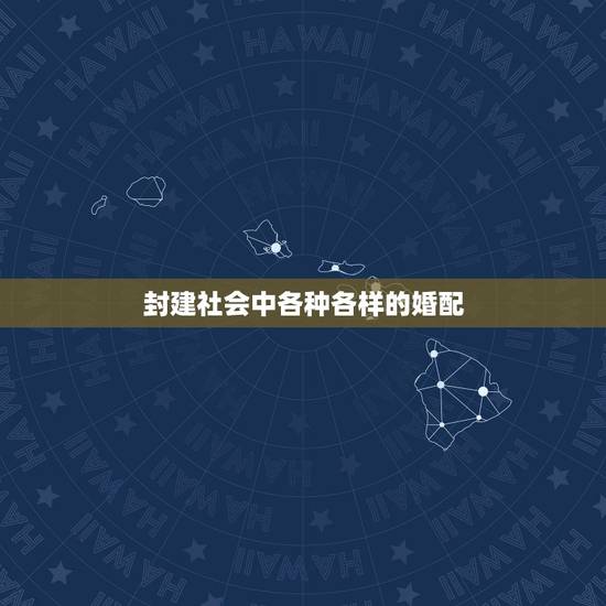 封建社会中各种各样的婚配,中国奴隶社会时期的婚配是怎样的? 封建社会中各种各样的婚配,中国奴隶社会时期的婚配是怎样的?