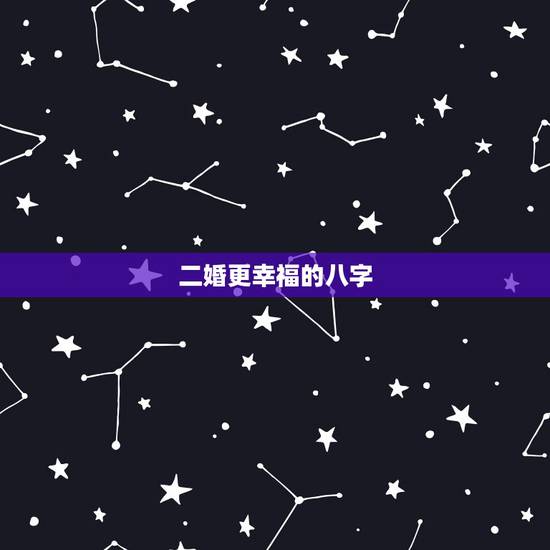 二婚更幸福的八字,这几个八字 为什么再婚也不会太幸福 二婚更幸福的八字,这几个八字 为什么再婚也不会太幸福
