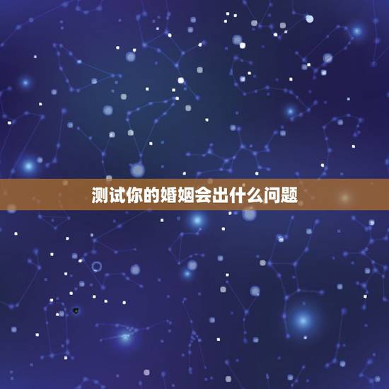 测试你的婚姻会出什么问题,如何测试自己的婚姻 测试你的婚姻会出什么问题,如何测试自己的婚姻