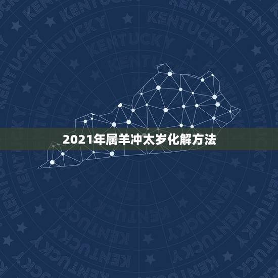 2021年属羊冲太岁化解方法，属羊的人2015年羊年值太岁怎么化解？