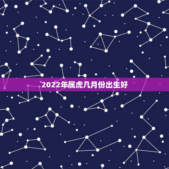 2022年属虎几月份出生好，2022 年属牛几月出生更好命