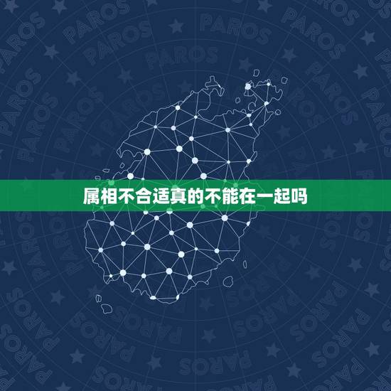 属相不合适真的不能在一起吗,属相不合就不能在一起吗 属相不合适真的不能在一起吗,属相不合就不能在一起吗