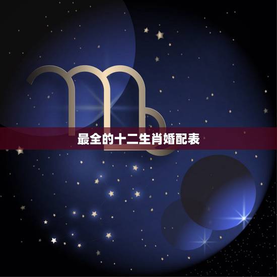 最全的十二生肖婚配表，和属什么生肖婚配最好