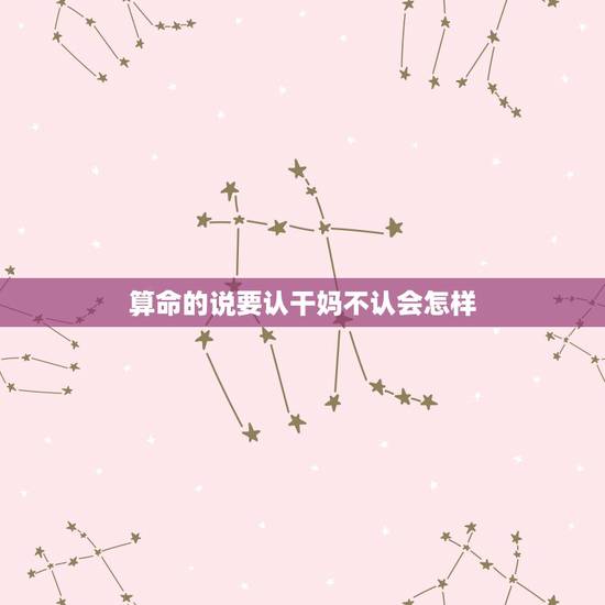 算命的说要认干妈不认会怎样，在我很小的时候有一个算命的和我妈说，我这辈