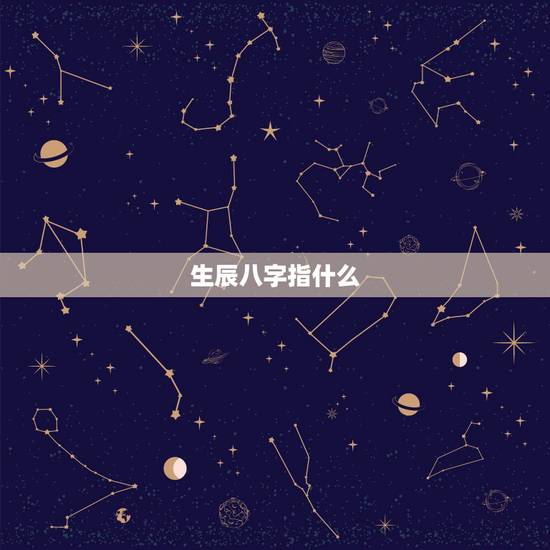 生辰八字指什么,生辰八字都是指什么? 生辰八字指什么,生辰八字都是指什么?
