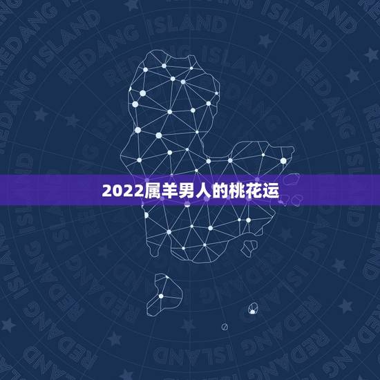 2022属羊男人的桃花运,羊遇虎年2022年怎么样 2022属羊男人的桃花运,羊遇虎年2022年怎么样