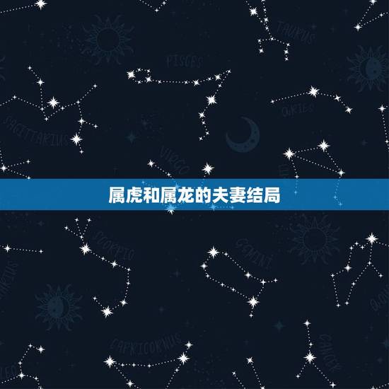 属虎和属龙的夫妻结局,虎男最怕龙女什么 属虎和属龙的夫妻结局,虎男最怕龙女什么