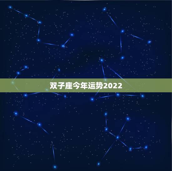 双子座今年运势2022,双子座今年运势 双子座今年运势2022,双子座今年运势
