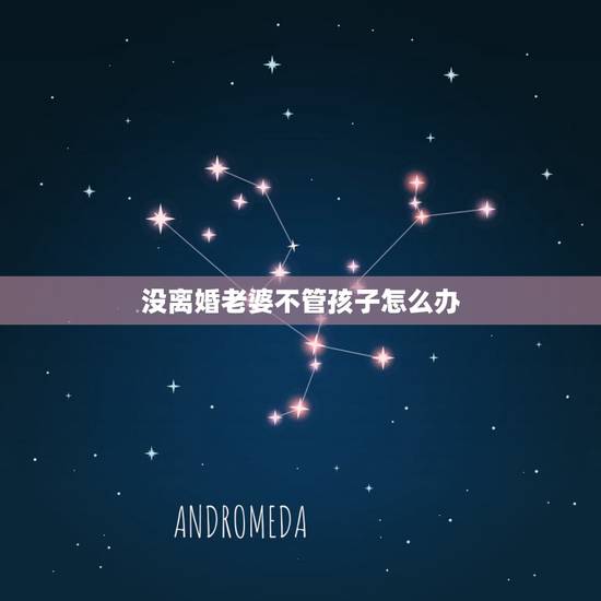 没离婚老婆不管孩子怎么办,老婆离家出走不管孩子我该咋办? 没离婚老婆不管孩子怎么办,老婆离家出走不管孩子我该咋办?