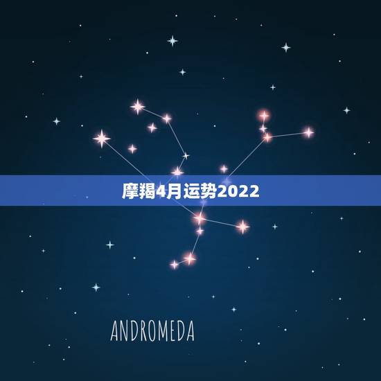摩羯4月运势2022，摩羯座4月份哪几天运势最好