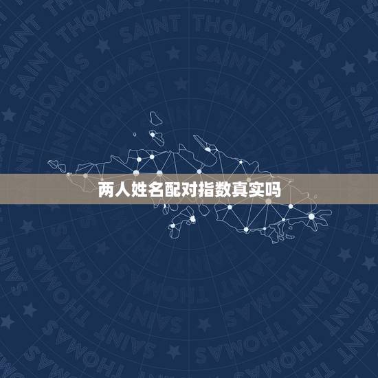 两人姓名配对指数真实吗,婚姻测试姓名配对超准 两人姓名配对指数真实吗,婚姻测试姓名配对超准