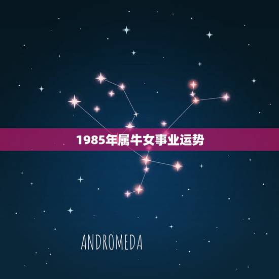 1985年属牛女事业运势，1985年属牛的人女运程