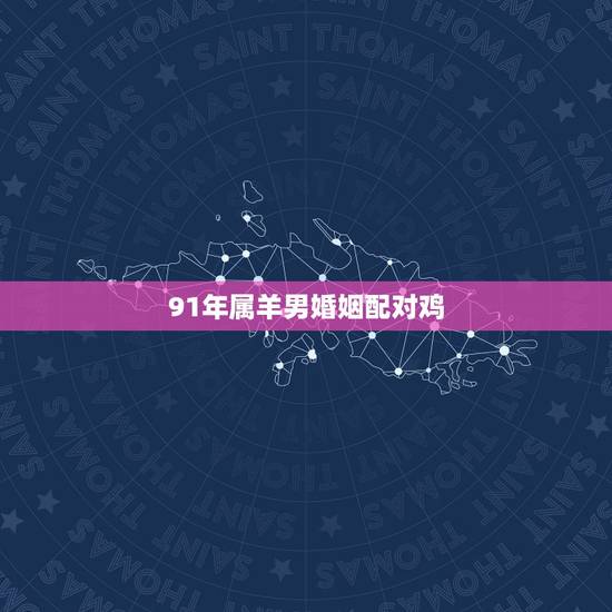 91年属羊男婚姻配对鸡，男属羊和女属龙相冲吗