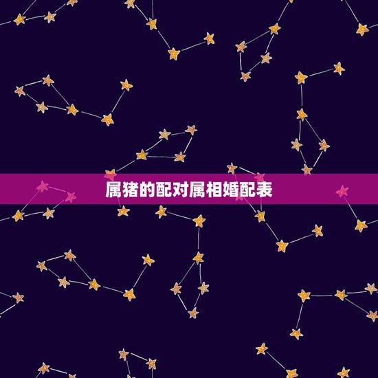 属猪的配对属相婚配表,属狗跟什么属相最旺 属猪的配对属相婚配表,属狗跟什么属相最旺