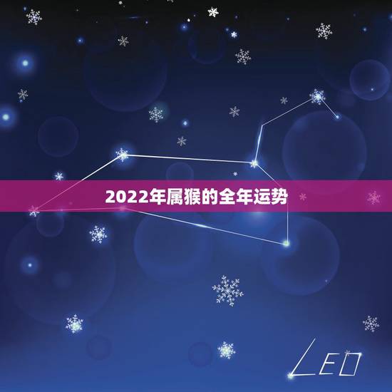 2022年属猴的全年运势,2021年属猴人的全年运势 2022年属猴的全年运势,2021年属猴人的全年运势