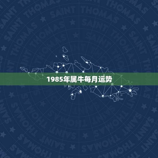 1985年属牛每月运势,1985属牛今年运势 1985年属牛每月运势,1985属牛今年运势