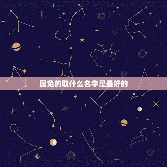 属兔的取什么名字是最好的,今年属兔的取什么名字最好 属兔的取什么名字是最好的,今年属兔的取什么名字最好