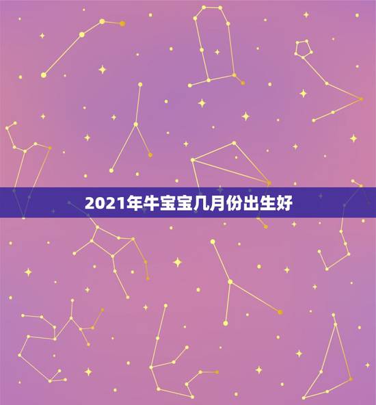 2021年牛宝宝几月份出生好，2021年牛宝宝几月旺父母