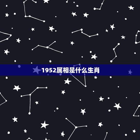 1952属相是什么生肖,1952年、是属相是什么 1952属相是什么生肖,1952年、是属相是什么