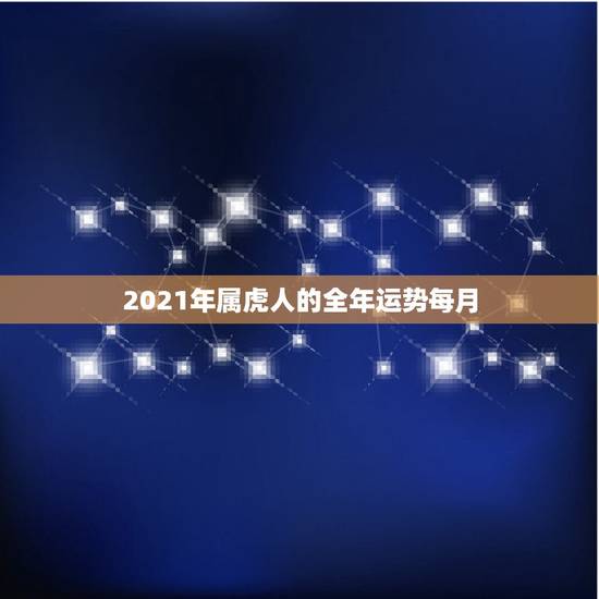 2021年属虎人的全年运势每月，2021年属马人的运势及运程？