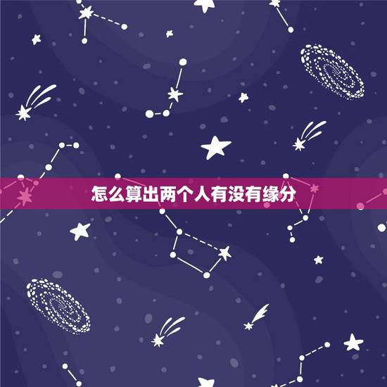 怎么算出两个人有没有缘分,怎么算两个人的缘分 怎么算出两个人有没有缘分,怎么算两个人的缘分