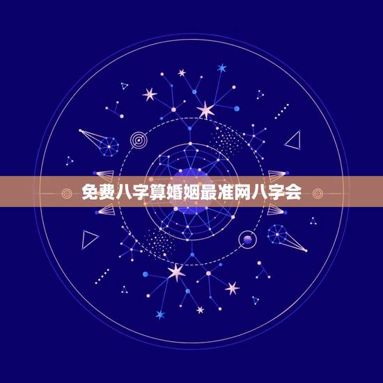 免费八字算婚姻最准网八字会，八字算婚姻会准吗？