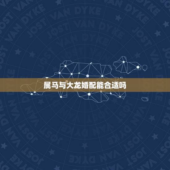 属马与大龙婚配能合适吗，属马配属龙结婚怎么样