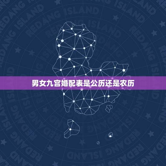 男女九宫婚配表是公历还是农历,婚姻配对是按公历还是农历 男女九宫婚配表是公历还是农历,婚姻配对是按公历还是农历