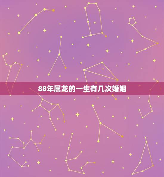 88年属龙的一生有几次婚姻，1988年属龙女人第二次婚姻