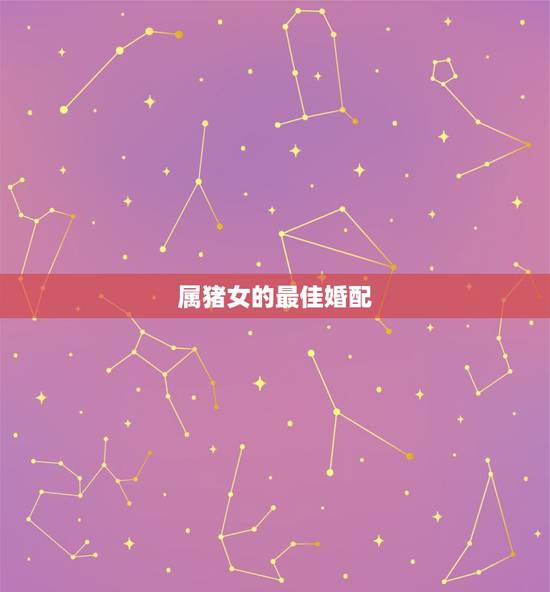 属猪女的最佳婚配,属猪女最佳婚配属相 属猪女的最佳婚配,属猪女最佳婚配属相